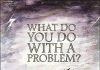 What Do You Do With a Problem?
